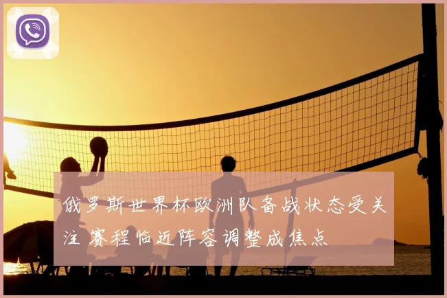 俄罗斯世界杯欧洲队备战状态受关注 赛程临近阵容调整成焦点