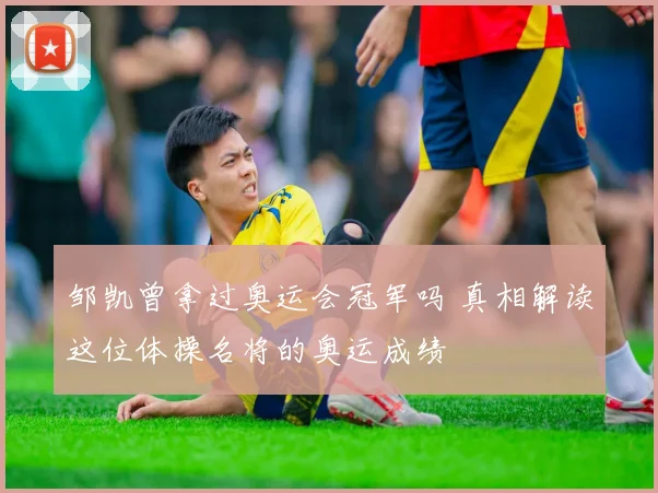 邹凯曾拿过奥运会冠军吗 真相解读这位体操名将的奥运成绩