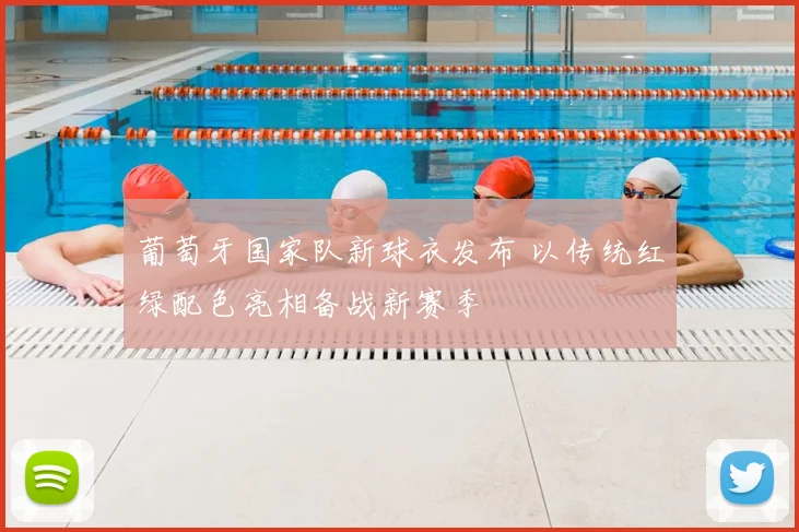 葡萄牙国家队新球衣发布 以传统红绿配色亮相备战新赛季