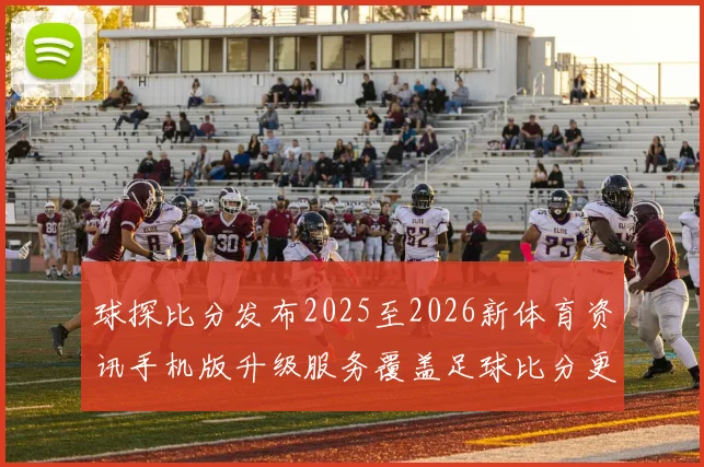 球探比分发布2025至2026新体育资讯手机版升级服务覆盖足球比分更新