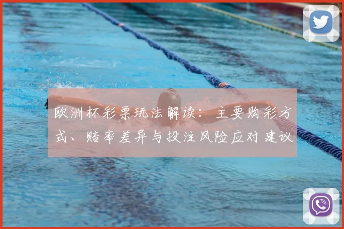 欧洲杯彩票玩法解读：主要购彩方式、赔率差异与投注风险应对建议