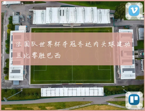 法国队世界杯夺冠齐达内头球建功三比零胜巴西