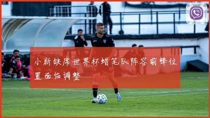小新缺席世界杯蜡笔队阵容前锋位置面临调整