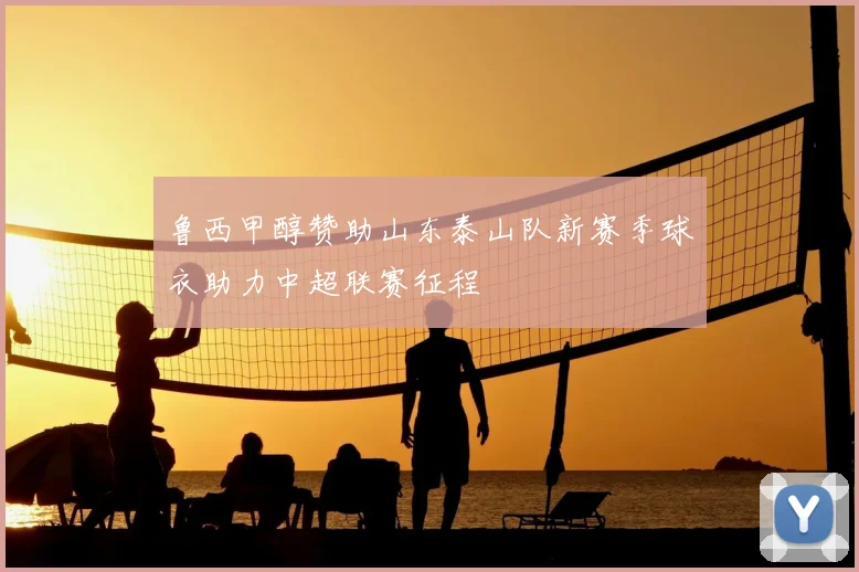 鲁西甲醇赞助山东泰山队新赛季球衣助力中超联赛征程