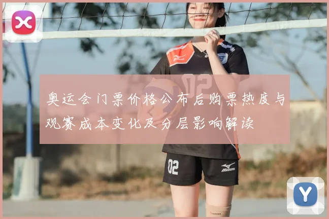 奥运会门票价格公布后购票热度与观赛成本变化及分层影响解读