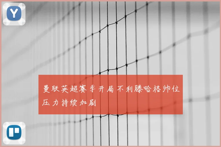 曼联英超赛季开局不利滕哈格帅位压力持续加剧