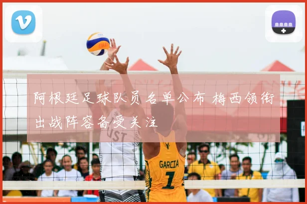 阿根廷足球队员名单公布 梅西领衔出战阵容备受关注