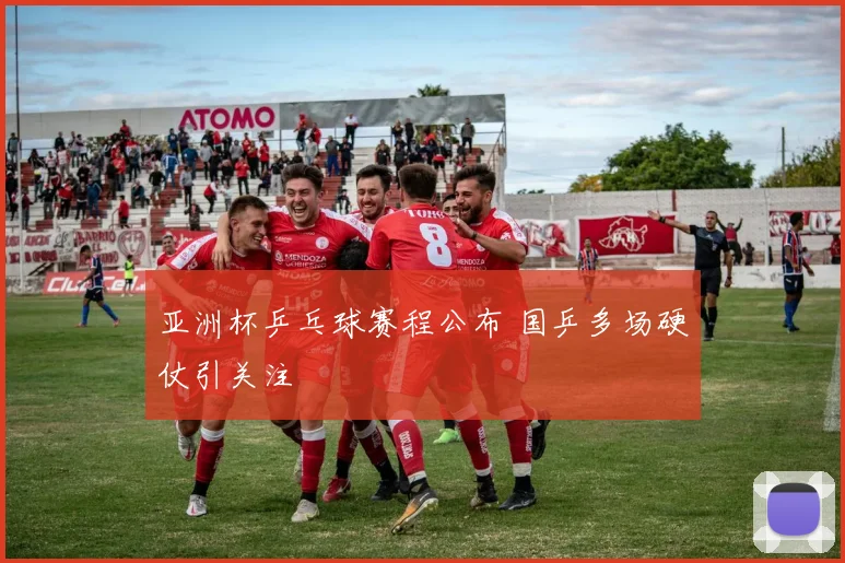 亚洲杯乒乓球赛程公布 国乒多场硬仗引关注