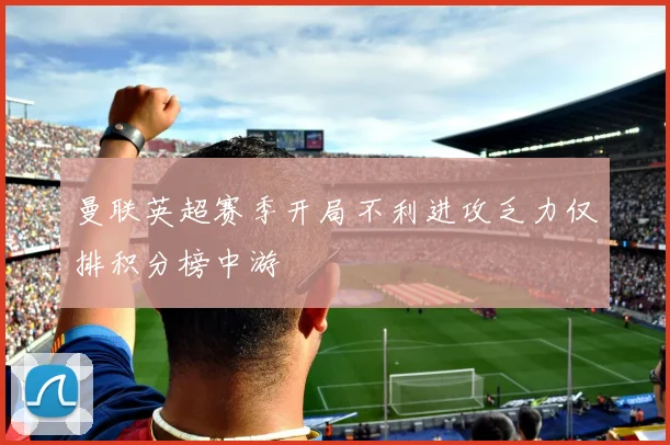 曼联英超赛季开局不利进攻乏力仅排积分榜中游