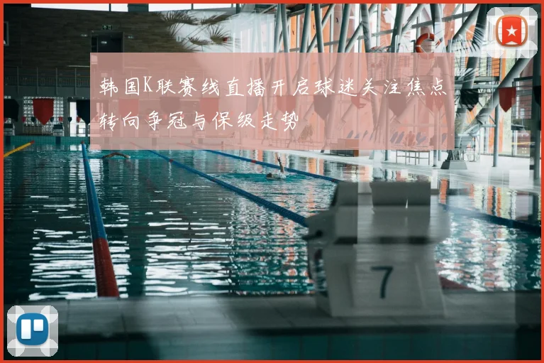 韩国K联赛线直播开启球迷关注焦点转向争冠与保级走势